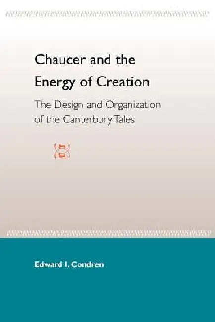 Chaucer and the Energy of Creation: The Design and the Organization of the Canterbury Tales by Edward I. Condren