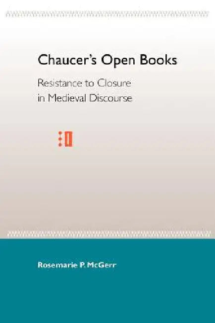 Chaucer's Open Books: Resistance to Closure in Medieval Discourse by Rosemarie P. McGerr