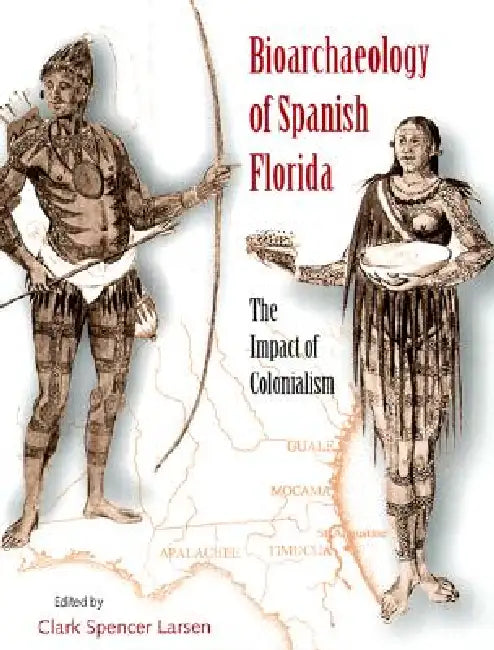 Bioarchaeology of Spanish Florida: The Impact of Colonialism by Clark Spencer Larsen