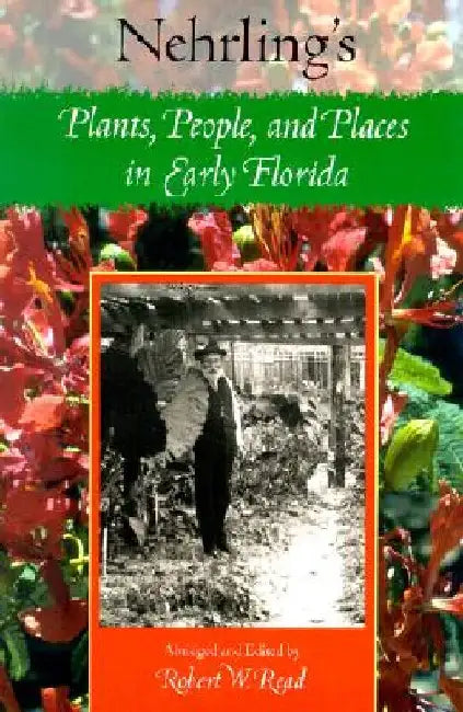 Nehrling's Plants, People, and Places in Early Florida by Robert W. Read