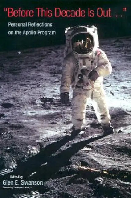 "Before This Decade is Out...": Personal Reflections on the Apollo Program by Glen E. Swanson