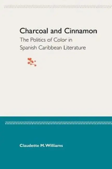 Charcoal and Cinnamon: The Politics of Color in Spanish Caribbean Literature by Claudette M. Williams