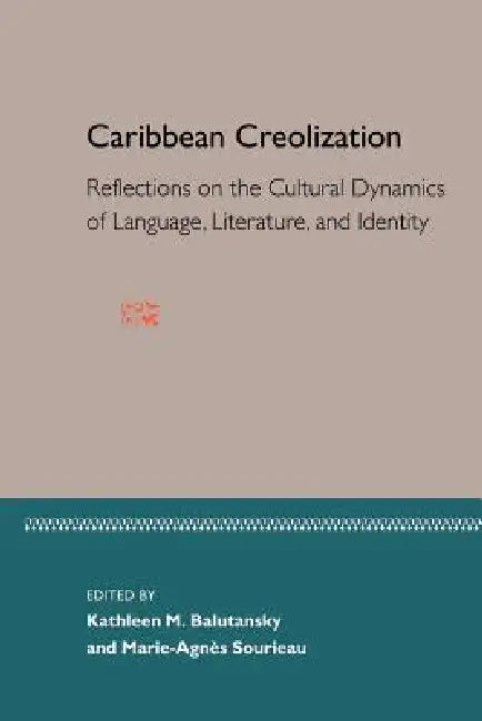 Caribbean Creolization: Reflections on the Cultural Dynamics of Language, Literature, and Identity by Marie-Agnes Sourieau, Kathleen M. Balutansky, Marie-Agnes Souireau