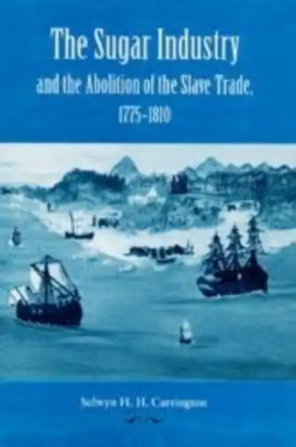 The Sugar Industry and the Abolition of the Slave Trade, 1775-1810 by Selwyn H. H. Carrington