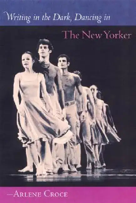 Writing in the Dark, Dancing in the New Yorker by Arlene Croce