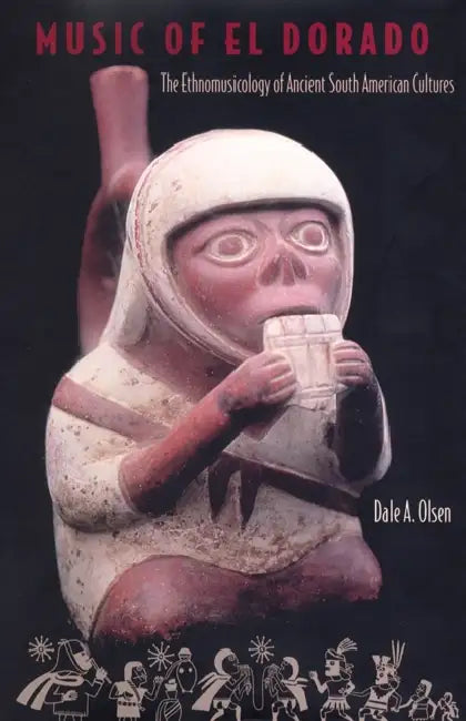 Music of El Dorado: The Ethnomusicology of Ancient South American Cultures by Dale a. Olsen