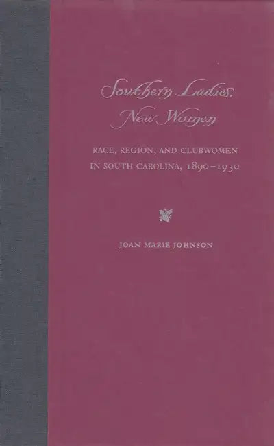Southern Ladies, New Women: Race, Region, and Clubwomen in South Carolina, 1890-1930 by Joan Marie Johnson