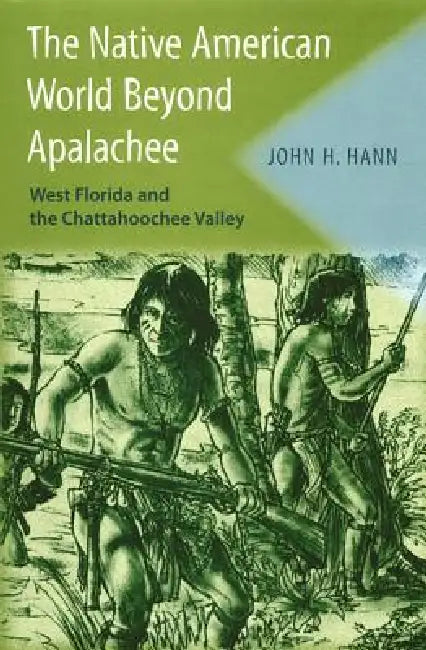 The Native American World Beyond Apalachee: West Florida and the Chattahoochee Valley by John H. Hann