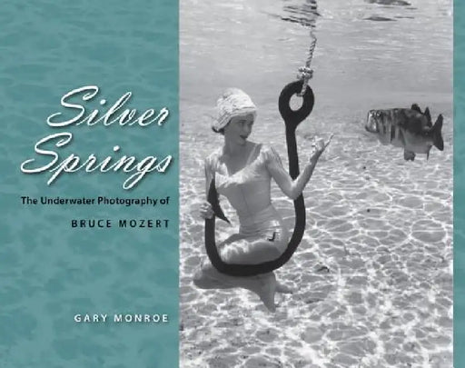 Silver Springs: The Underwater Photography of Bruce Mozert by Gary Monroe