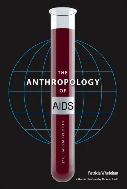 The Anthropology of AIDS: A Global Perspective by Patricia Whelehan