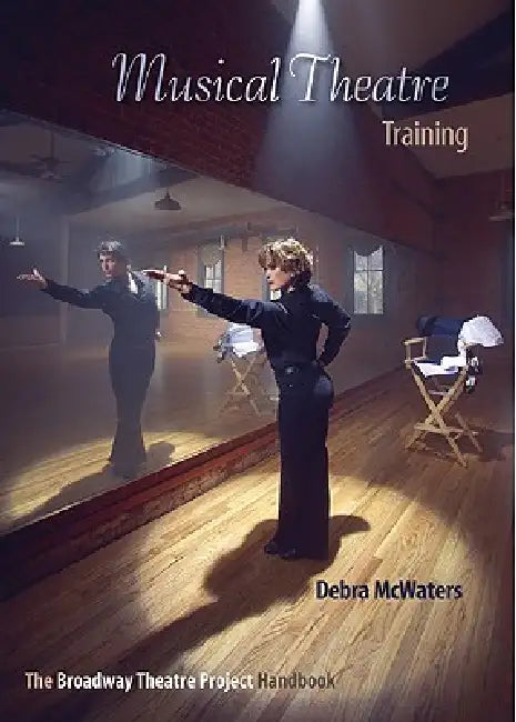 Musical Theatre Training: The Broadway Theatre Project Handbook by Debra McWaters