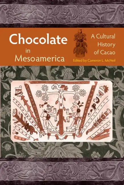 Chocolate in Mesoamerica: A Cultural History of Cacao by Cameron L. McNeil