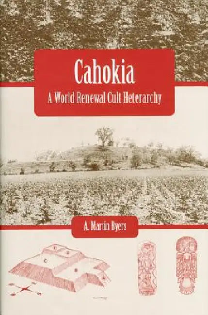 Cahokia: A World Renewal Cult Heterarchy by A. Martin Byers