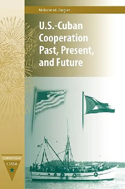 U.S.-Cuban Cooperation Past, Present, and Future by Melanie M. Ziegler