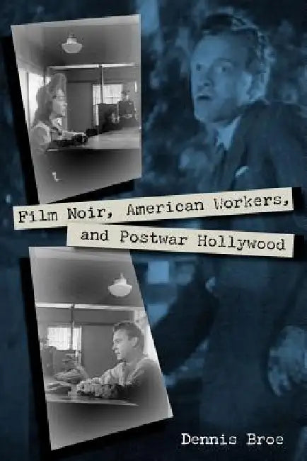 Film Noir, American Workers, and Postwar Hollywood by Dennis Broe