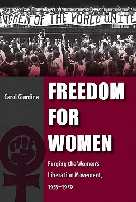 Freedom for Women: Forging the Women's Liberation Movement, 1953-1970 by Carol Giardina