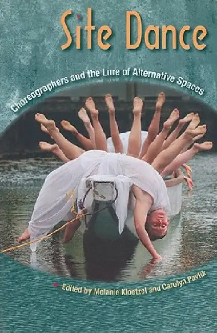 Site Dance: Choreographers and the Lure of Alternative Spaces by Melanie Kloetzel