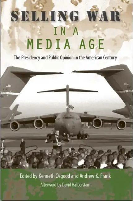 Selling War in a Media Age: The Presidency and Public Opinion in the American Century by Kenneth Osgood, Andrew K. Frank