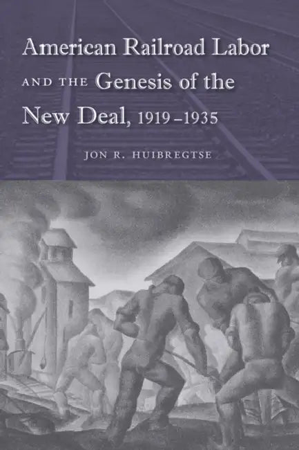 American Railroad Labor and the Genesis of the New Deal, 1919-1935 by Jon R. Huibregtse
