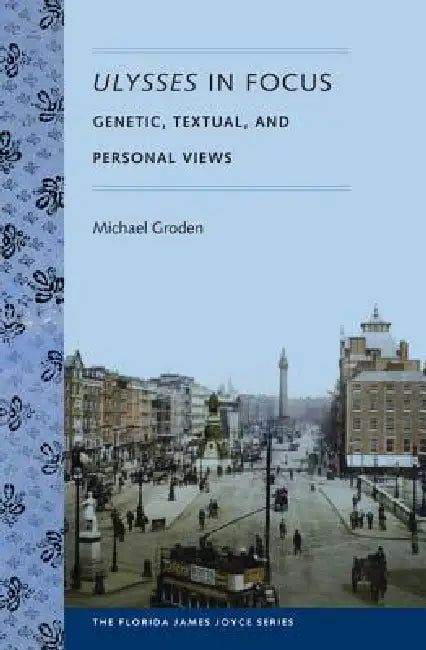 Ulysses in Focus: Genetic, Textual, and Personal Views by Michael Groden