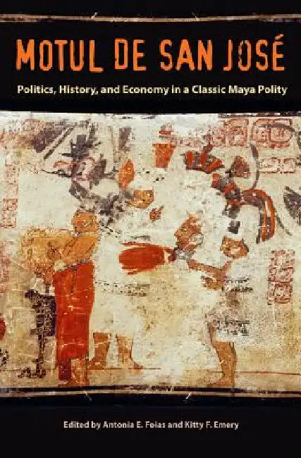 Motul de San José: Politics, History, and Economy in a Maya Polity by Antonia E. Foias, Kitty F. Emery
