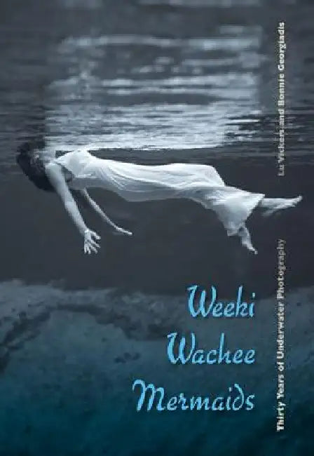 Weeki Wachee Mermaids: Thirty Years of Underwater Photography by Lu Vickers