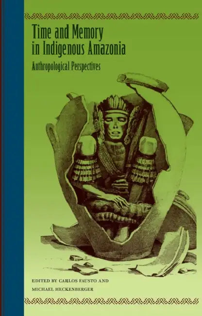 Time and Memory in Indigenous Amazonia: Anthropological Perspectives by Carlos Fausto, Michael Heckenberger