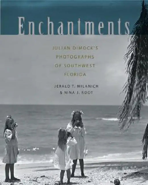 Enchantments: Julian Dimock's Photographs of Southwest Florida by Jerald T. Milanich