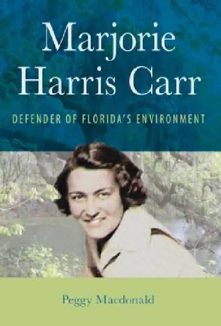 Marjorie Harris Carr: Defender of Florida's Environment by Peggy MacDonald