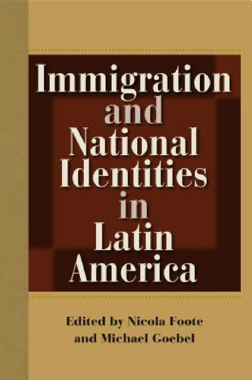 Immigration and National Identities in Latin America by Nicola Foote, Michael Goebel