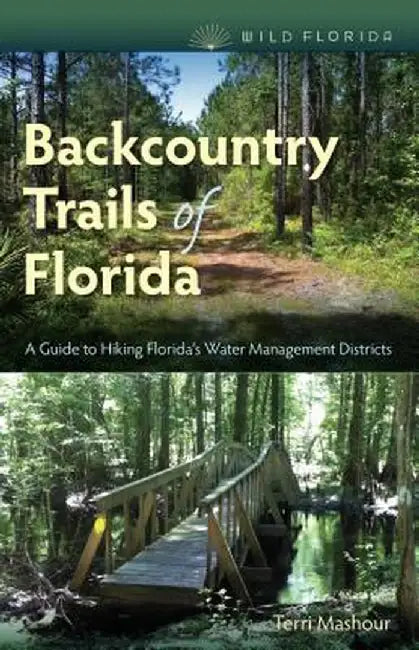 Backcountry Trails of Florida: A Guide to Hiking Florida's Water Management Districts by Terri Mashour