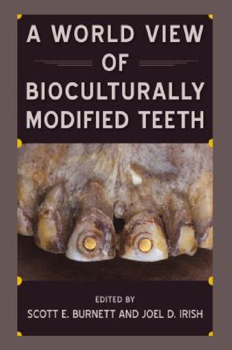 A World View of Bioculturally Modified Teeth by Scott E. Burnett, Joel D. Irish