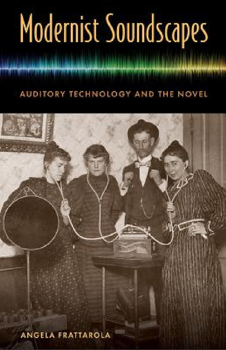 Modernist Soundscapes: Auditory Technology and the Novel by Angela Frattarola
