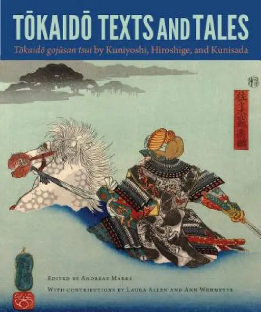 Tokaido Texts and Tales: Tokaido Gojusan Tsui by Kuniyoshi, Hiroshige, and Kunisada by Andreas Marks, Laura Allen, Ann Wehmeyer