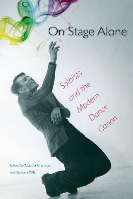 On Stage Alone: Soloists and the Modern Dance Canon by Claudia Gitelman, Barbara Palfy