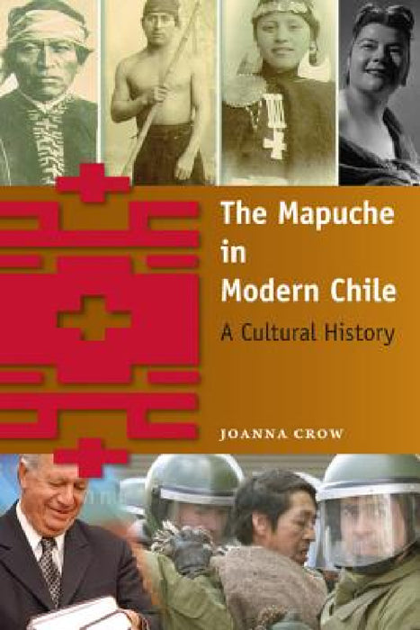 The Mapuche in Modern Chile: A Cultural History by Joanna Crow