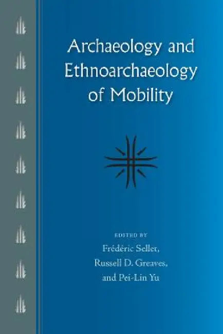 Archaeology and Ethnoarchaeology of Mobility by Frédéric Sellet, Russell D. Greaves, Pei-Lin Yu