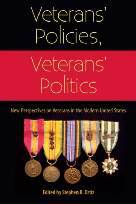 Veterans' Policies, Veterans' Politics: New Perspectives on Veterans in the Modern United States by Stephen R. Ortiz