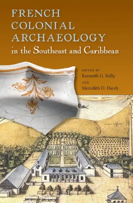 French Colonial Archaeology in the Southeast and Caribbean by Kenneth G. Kelly, Meredith D. Hardy