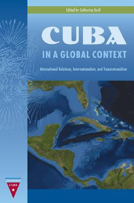Cuba in a Global Context: International Relations, Internationalism, and Transnationalism by Catherine Krull