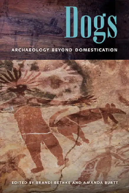 Dogs: Archaeology beyond Domestication by Brandi Bethke