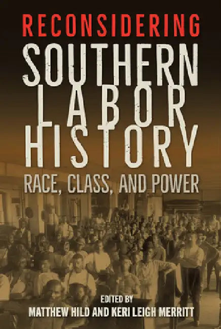 Reconsidering Southern Labor History: Race, Class, and Power by Matthew Hild