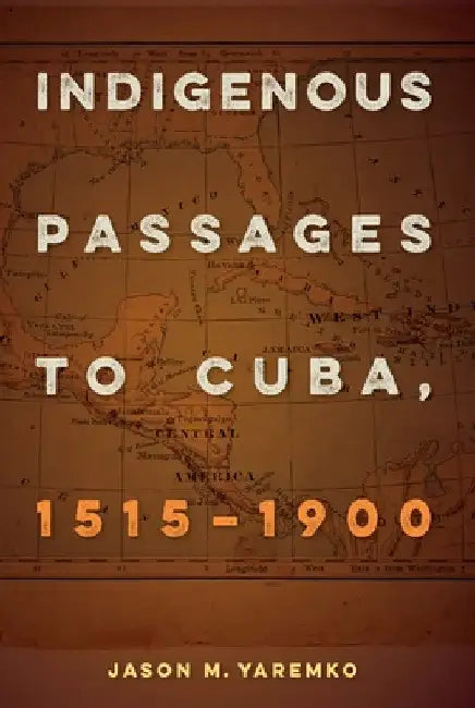 Indigenous Passages to Cuba, 1515-1900 by Jason M. Yaremko
