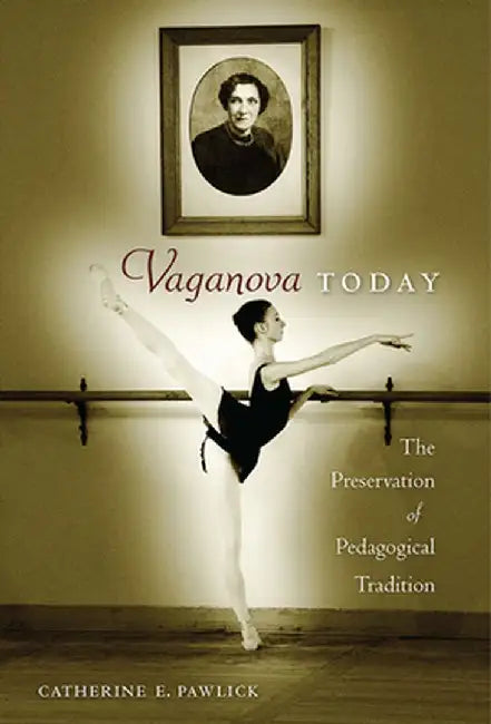 Vaganova Today: The Preservation of Pedagogical Tradition by Catherine E. Pawlick