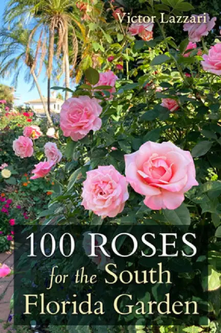 100 Roses for the South Florida Garden by Victor Lazzari