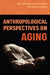 Anthropological Perspectives on Aging by Britteny M. Howell