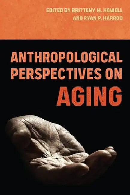 Anthropological Perspectives on Aging by Britteny M. Howell