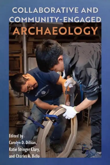 Collaborative and Community-Engaged Archaeology by Carolyn D. Dillian, Katie Stringer Clary, Charles A. Bello