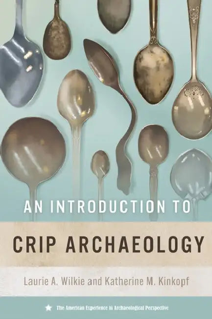 An Introduction to Crip Archaeology by Laurie A. Wilkie, Katherine M. Kinkopf