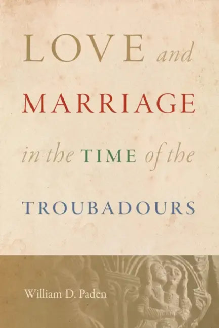 Love and Marriage in the Time of the Troubadours by William D. Paden